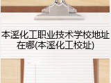 本溪化工职业技术学校地址在哪(本溪化工校址)
