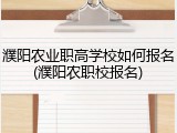 濮阳农业职高学校如何报名(濮阳农职校报名)