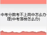 中考分数考不上高中怎么办理(中考落榜怎么办)