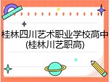 桂林四川艺术职业学校高中(桂林川艺职高)