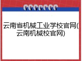 云南省机械工业学校官网(云南机械校官网)