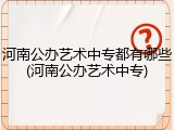 河南公办艺术中专都有哪些(河南公办艺术中专)