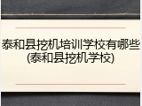 泰和县挖机培训学校有哪些(泰和县挖机学校)