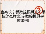 宜宾长宁县数控模具技术学校怎么样(长宁数控模具学校如何)