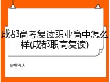 成都高考复读职业高中怎么样(成都职高复读)