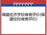 福建经济学校宿舍评价(福建经校宿舍评价)