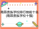 南昌贵族学校排行榜前十名(南昌贵族学校十强)