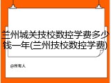 兰州城关技校数控学费多少钱一年(兰州技校数控学费)
