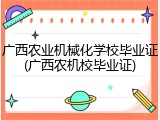 广西农业机械化学校毕业证(广西农机校毕业证)