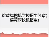 镶黄旗挖机学校招生简章(镶黄旗挖机招生)