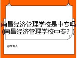 南昌经济管理学校是中专吗(南昌经济管理学校中专？)