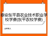 泰安东平县农业技术职业学校学费(东平农校学费)