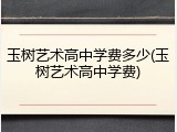 玉树艺术高中学费多少(玉树艺术高中学费)