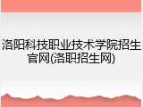 洛阳科技职业技术学院招生官网(洛职招生网)