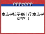 贵族学校学费排行(贵族学费排行)