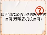 陕西省茂陵农业机械化学校官网(茂陵农机校官网)