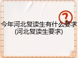 今年河北复读生有什么要求(河北复读生要求)