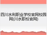 四川水利职业学校官网校园网(川水职校官网)