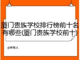 厦门贵族学校排行榜前十名有哪些(厦门贵族学校前十)