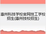 惠州科技学校官网技工学校招生(惠州技校招生)