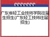 广东省轻工业技师学院往届生招生(广东轻工技师往届招生)