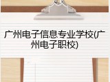 广州电子信息专业学校(广州电子职校)
