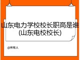 山东电力学校校长职高是谁(山东电校校长)