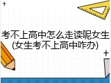 考不上高中怎么走读呢女生(女生考不上高中咋办)