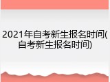 2021年自考新生报名时间(自考新生报名时间)