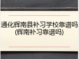 通化辉南县补习学校靠谱吗(辉南补习靠谱吗)