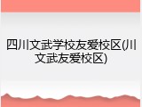 四川文武学校友爱校区(川文武友爱校区)