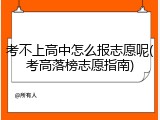 考不上高中怎么报志愿呢(考高落榜志愿指南)