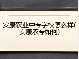 安康农业中专学校怎么样(安康农专如何)