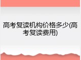 高考复读机构价格多少(高考复读费用)
