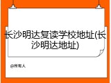 长沙明达复读学校地址(长沙明达地址)