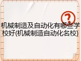 机械制造及自动化有哪些学校好(机械制造自动化名校)