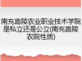 南充嘉陵农业职业技术学院是私立还是公立(南充嘉陵农院性质)