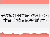 宁波最好的贵族学校排名前十名(宁波贵族学校前十)