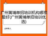 广州黄埔单招培训机构哪家最好(广州黄埔单招培训优选)