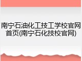 南宁石油化工技工学校官网首页(南宁石化技校官网)