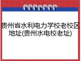 贵州省水利电力学校老校区地址(贵州水电校老址)