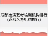 成都表演艺考培训机构排行(成都艺考机构排行)
