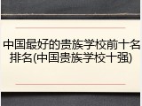 中国最好的贵族学校前十名排名(中国贵族学校十强)