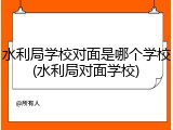 水利局学校对面是哪个学校(水利局对面学校)