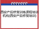 西安产后修复训练课程培训机构(西安产后修复培训)