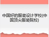 中国好的服装设计学校(中国顶尖服装院校)