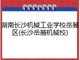 湖南长沙机械工业学校岳麓区(长沙岳麓机械校)