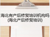 海北有产后修复培训机构吗(海北产后修复培训)