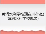 黄河水利学校现在叫什么(黄河水利学校现名)