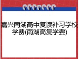 嘉兴南湖高中复读补习学校学费(南湖高复学费)